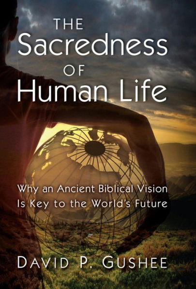 The Sacredness of Human Life: Why an Ancient Biblical Vision Is Key to the World's Future