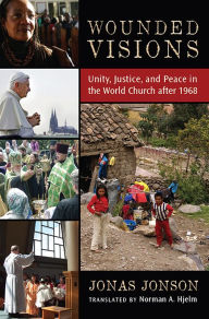 Title: Wounded Visions: Unity, Justice, and Peace in the World Church after 1968, Author: Jonas Jonson