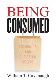Title: Being Consumed: Economics and Christian Desire, Author: William T. Cavanaugh