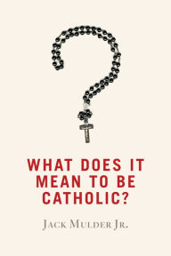 Title: What Does It Mean to Be Catholic?, Author: Jack Mulder