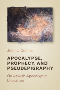 Title: Apocalypse, Prophecy, and Pseudepigraphy: On Jewish Apocalyptic Literature, Author: John J. Collins