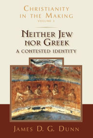 Title: Neither Jew nor Greek: A Contested Identity (Christianity in the Making, Volume 3), Author: James D. G. Dunn