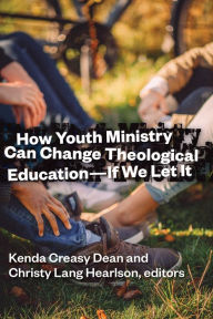 Title: How Youth Ministry Can Change Theological Education -- If We Let It, Author: Kenda Creasy Dean