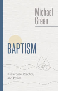 Title: Baptism: Its Purpose, Practice, and Power, Author: Michael Green