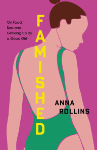 Title: Famished: On Food, Sex, and Growing Up as a Good Girl, Author: Anna Rollins