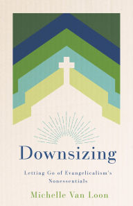 Title: Downsizing: Letting Go of Evangelicalism's Nonessentials, Author: Michelle Van Loon