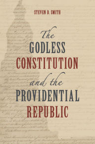 Title: The Godless Constitution and the Providential Republic, Author: Steven D. Smith