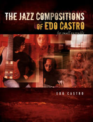 Title: The Jazz Compositions of Edo Castro - For Small Ensemble, Author: Edo Castro