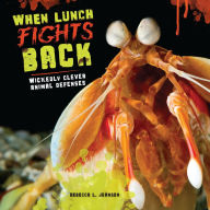 Title: When Lunch Fights Back: Wickedly Clever Animal Defenses, Author: Rebecca L. Johnson