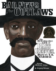 Title: Bad News for Outlaws: The Remarkable Life of Bass Reeves, Deputy U.S. Marshal, Author: Vaunda Micheaux Nelson