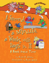 Title: A Second, a Minute, a Week with Days in It: A Book about Time, Author: Brian P. Cleary