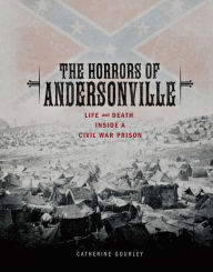 Title: The Horrors of Andersonville: Life and Death Inside a Civil War Prison, Author: Catherine Gourley
