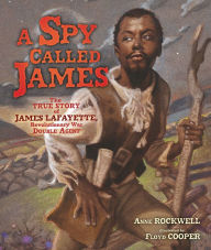 Title: A Spy Called James: The True Story of James Lafayette, Revolutionary War Double Agent, Author: Anne Rockwell