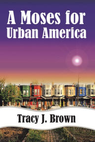Title: A Moses For Urban America, Author: Tracy J. Brown