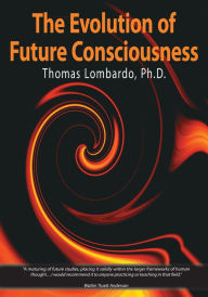 Title: The Evolution of Future Consciousness: The Nature and Historical Development of the Human Capacity to Think about the Future, Author: Thomas Lombardo