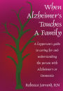 When Alzheimer's Touches A Family: A layperson's guide to caring for and understanding the person with Alzheimer's or Dementia