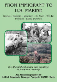 Title: From Immigrant to U.S. Marine: Kaunas-Dresden-Quantico-Da Nang-Tam Ky-Potsdam-Santo Domingo, Author: Dominik George Nargele