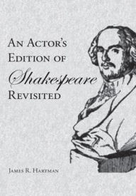 Title: An Actor's Edition of Shakespeare Revisited, Author: James R. Hartman