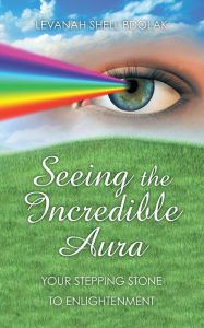 Seeing the Incredible Aura: Your Stepping Stone to Enlightenment