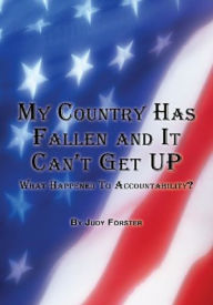 Title: My Country Has Fallen and It Can't Get Up: What Happened To Accountability?, Author: Judy Forster