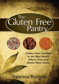 Title: The Gluten Free Pantry: Gluten Free Cooking in the Real World Where Time and Money Have Limits, Author: Vanessa Burgess