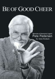 Title: Be Of Good Cheer: Memories Of Harmonica Legend Pete Pedersen, Author: Jaine Rodack