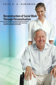 Title: Reconstruction of Social Work Through Personalisation: The Need for Policy and Practice Shift in Social Care: Family Directed Support Care Systems., Author: Felix. U. A Ugwumadu