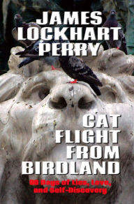 Title: Cat Flight From Birdland: Ninety Days of Lies, Love, and Self-Discovery, Author: James Lockhart Perry