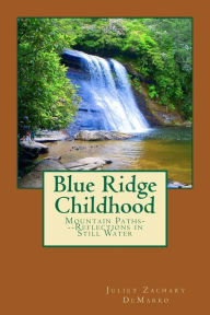 Title: Blue Ridge Childhood: Mountain Paths---Reflections in Still Water, Author: Juliet Zachary Demarko