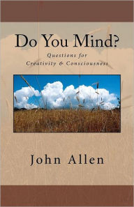 Title: Do You Mind?: Questions for Creativity & Consciousness, Author: John Allen