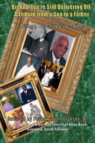 Title: Bishop You're Still Delivering Oil: A Tribute From A Son To A Father, Author: Darrell Jackson Sr