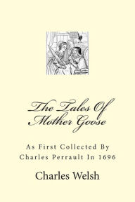 Title: The Tales Of Mother Goose: As First Collected By Charles Perrault In 1696, Author: Charles Welsh