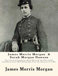 Title: James Morris Morgan & Sarah Morgan Dawson: The Life of A Confederate Naval Officer & The Diary of His Confederate Sister With Photographs From The American Civil War, Author: Sarah Morgan Dawson