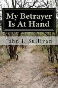 Title: My Betrayer Is At Hand: Leadership Challenges for Servant Leaders, Author: John J. Sullivan