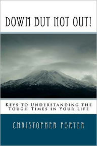 Title: Down But Not Out!: Keys to Understanding the Tough Times in Your Life, Author: Christopher Porter