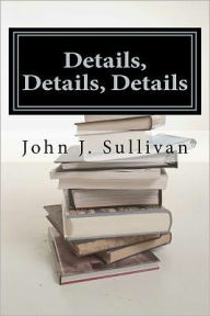 Title: Details, Details, Details: Leadership Challenges for Servant Leaders, Author: John J. Sullivan