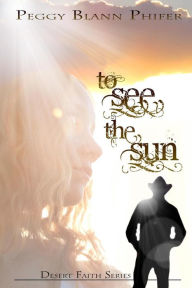 Title: To See the Sun: Desert Faith Series Book One, Author: Peggy Blann Phifer