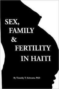 Title: Sex, Family & Fertility in Haiti, Author: Timothy T Schwartz Ph D