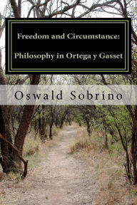Title: Freedom and Circumstance: Philosophy in Ortega y Gasset, Author: Oswald Sobrino