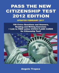 Title: Pass the New Citizenship Test 2012 Edition: 100 Civics Questions and Answers, Reading and Writing Exercises, Author: Angelo Tropea