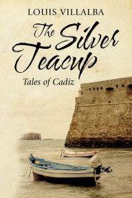 Title: The Silver Teacup: Tales of Cadiz, Author: Louis Villalba