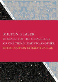 Title: In Search of the Miraculous: Or, One Thing Leads to Another, Author: Milton Glaser