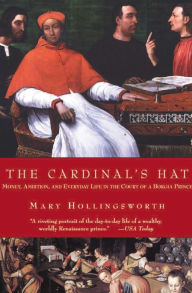 Title: The Cardinal's Hat: Money, Ambition, and Everyday Life in the Court of a Borgia Prince, Author: Mary Hollingsworth