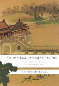 Title: The Imperial Capitals of China: A Dynastic History of the Celestial Empire, Author: Arthur Cotterell