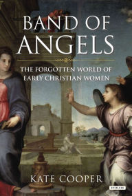 Title: Band of Angels: The Forgotten World of Early Christian Women, Author: Kate Cooper
