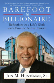 Title: Barefoot to Billionaire: Reflections on a Life's Work and a Promise to Cure Cancer, Author: Jon Huntsman