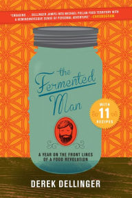 Title: The Fermented Man: A Year on the Front Lines of a Food Revolution, Author: Derek Dellinger