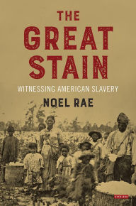Title: The Great Stain: Witnessing American Slavery, Author: Noel Rae