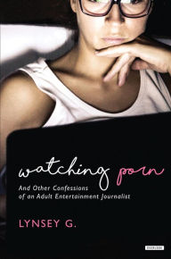 Title: Watching Porn: And Other Confessions of an Adult Entertainment Journalist, Author: Lynsey G