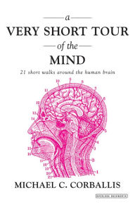 Title: A Very Short Tour of the Mind: 21 Short Walks Around the Human Brain, Author: Michael C. Corballis
